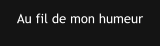 Au fil de mon humeur